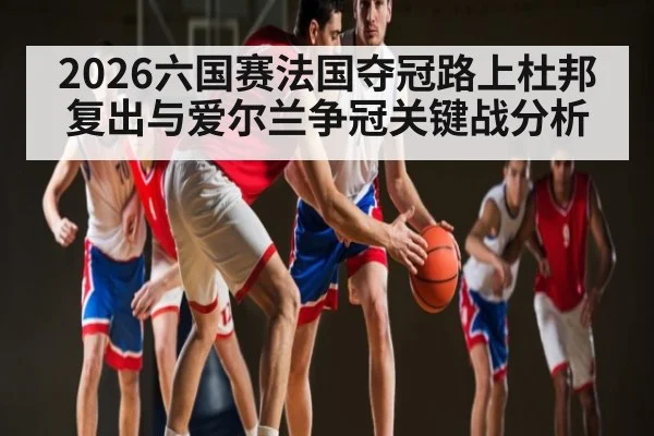 2026六国赛法国夺冠路上杜邦复出与爱尔兰争冠关键战分析 | PG GAMES