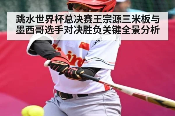 跳水世界杯总决赛王宗源三米板与墨西哥选手对决胜负关键全景分析 - PG GAMES